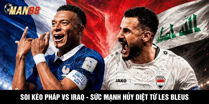 MAN88 Soi Kèo Pháp Vs Iraq - Sức Mạnh Hủy Diệt Từ Les Bleus