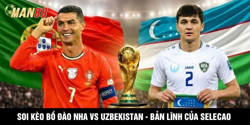 MAN88 Soi Kèo Bồ Đào Nha Vs Uzbekistan - Bản Lĩnh Của Selecao